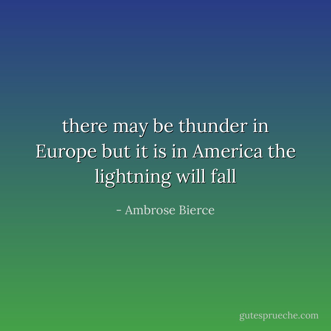 there may be thunder in Europe but it is in America the lightning will fall - Ambrose Bierce
