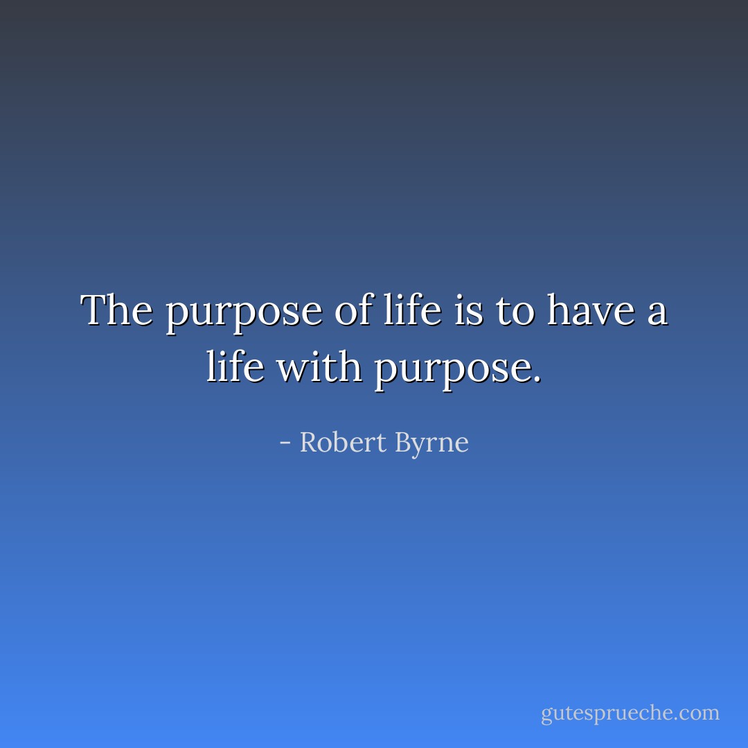 The purpose of life is to have a life with purpose. - Robert Byrne
