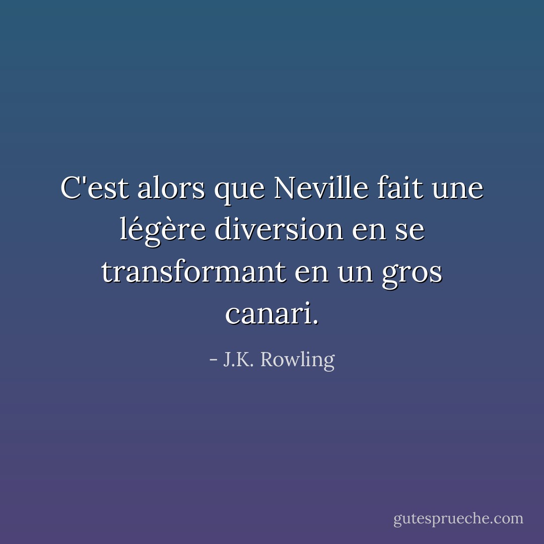 C'est alors que Neville fait une légère diversion en se transformant en un gros canari. - J.K. Rowling
