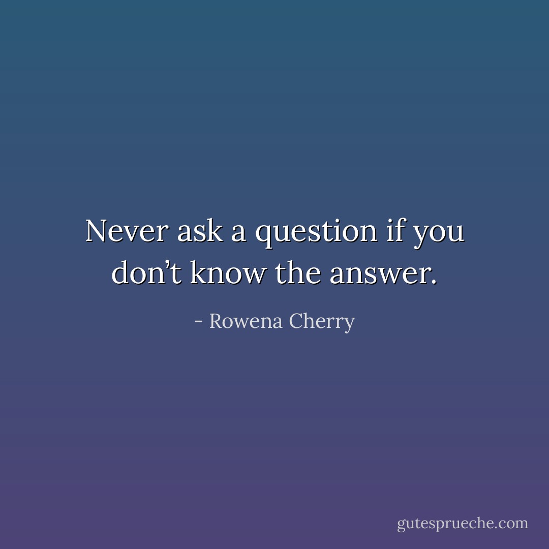 Never ask a question if you don’t know the answer. - Rowena Cherry