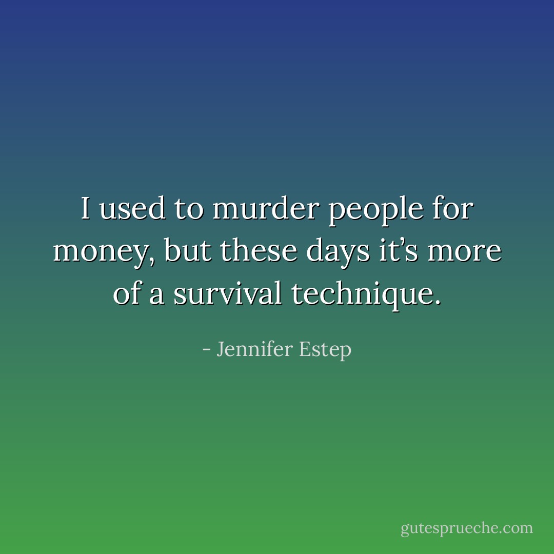 I used to murder people for money, but these days it’s more of a survival technique. - Jennifer Estep
