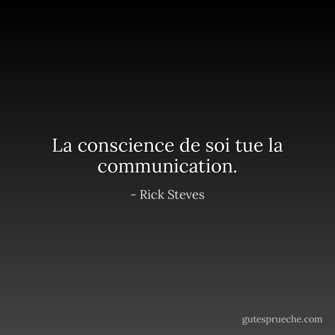 La conscience de soi tue la communication. - Rick Steves