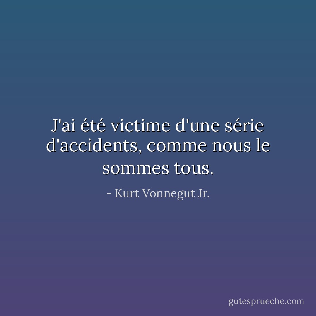 J'ai été victime d'une série d'accidents, comme nous le sommes tous. - Kurt Vonnegut Jr.
