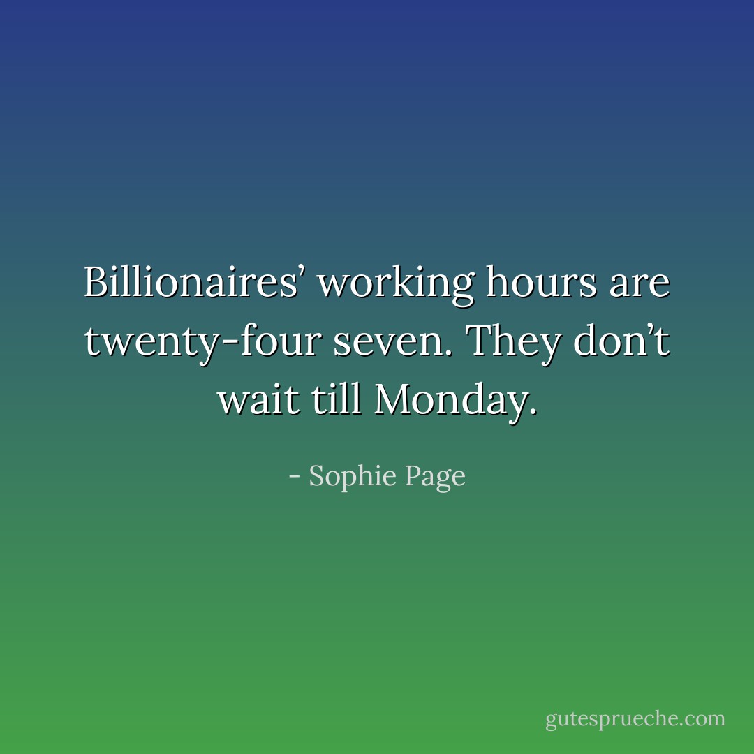 Billionaires’ working hours are twenty-four seven. They don’t wait till Monday. - Sophie Page