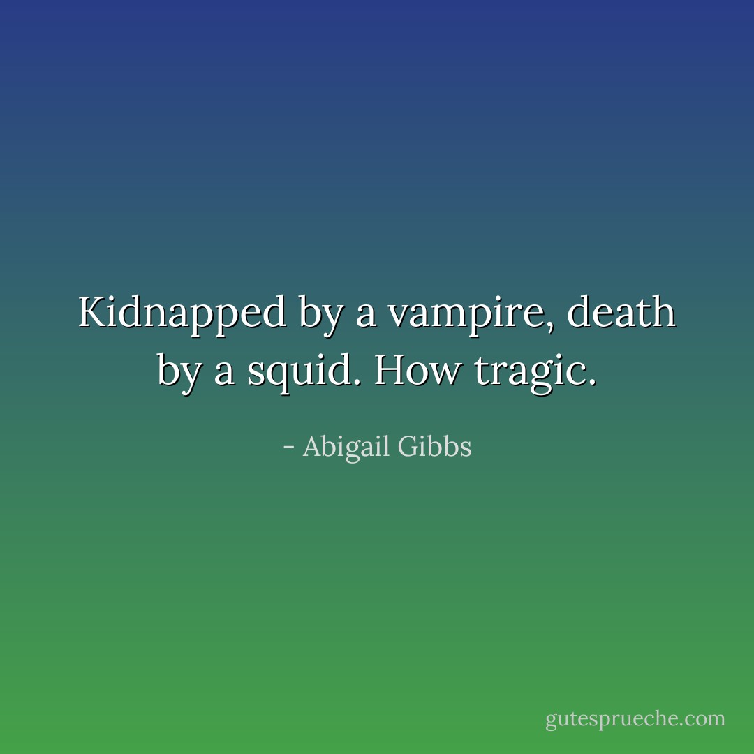 Kidnapped by a vampire, death by a squid. How tragic. - Abigail Gibbs