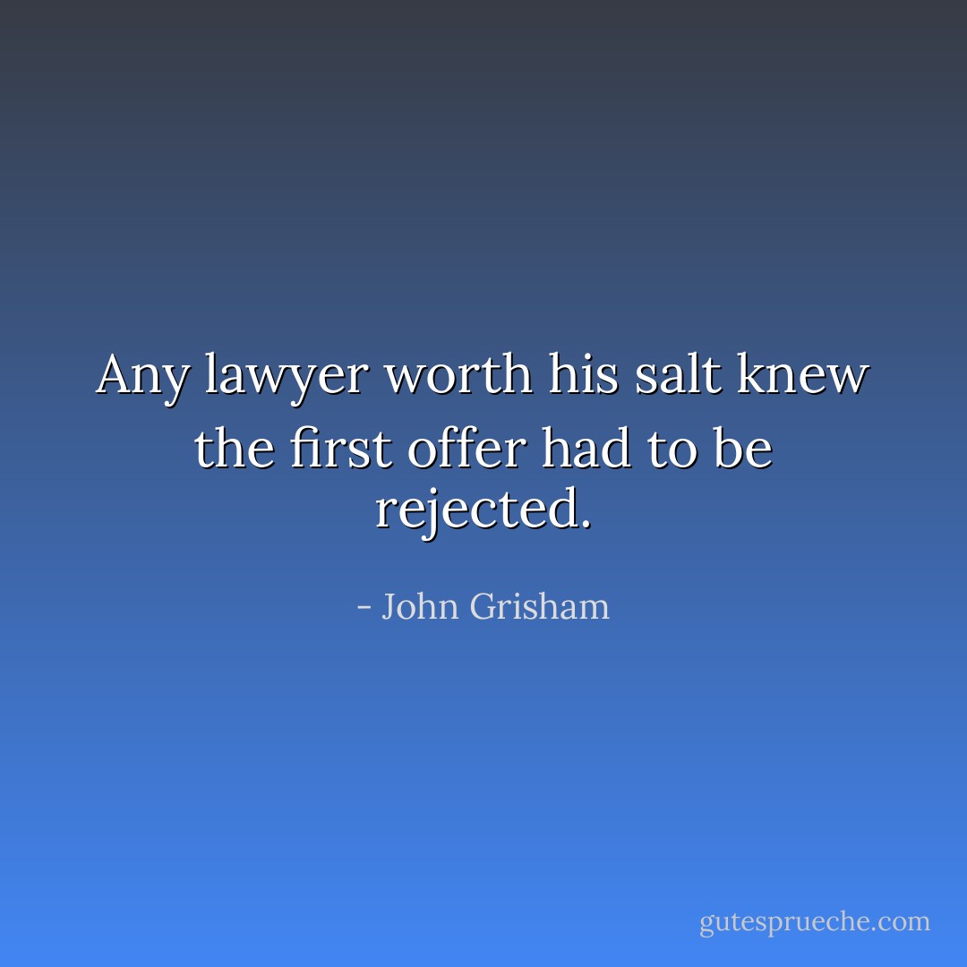 Any lawyer worth his salt knew the first offer had to be rejected. - John Grisham
