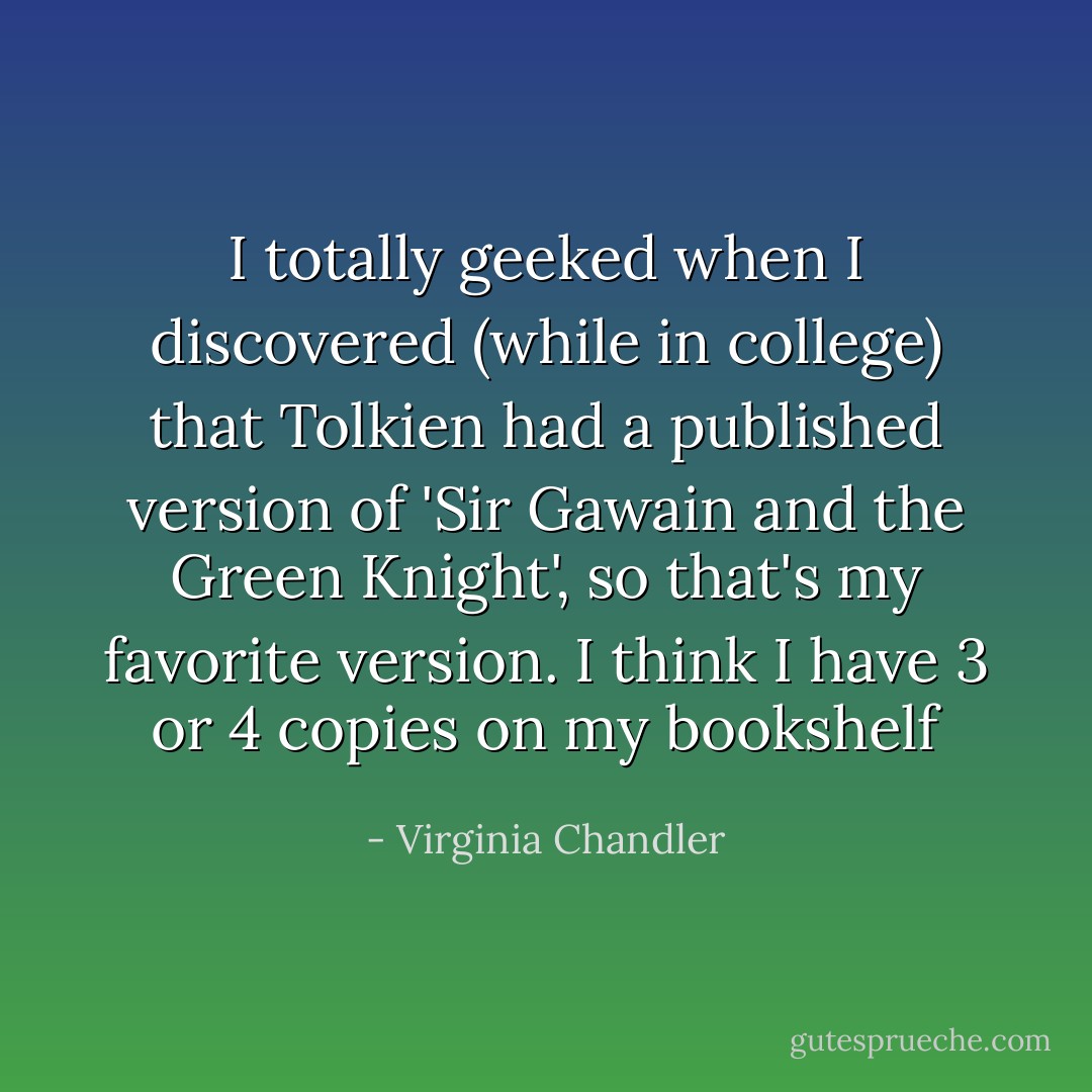 I totally geeked when I discovered (while in college) that Tolkien had a published version of 'Sir Gawain and the Green Knight', so that's my favorite version. I think I have 3 or 4 copies on my bookshelf - Virginia Chandler