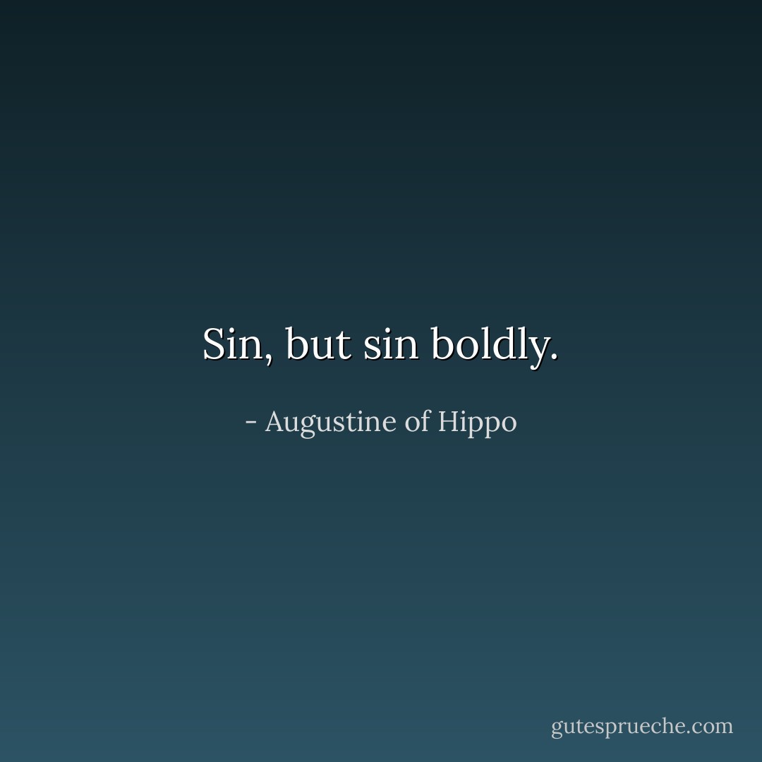 Sin, but sin boldly. - Augustine of Hippo
