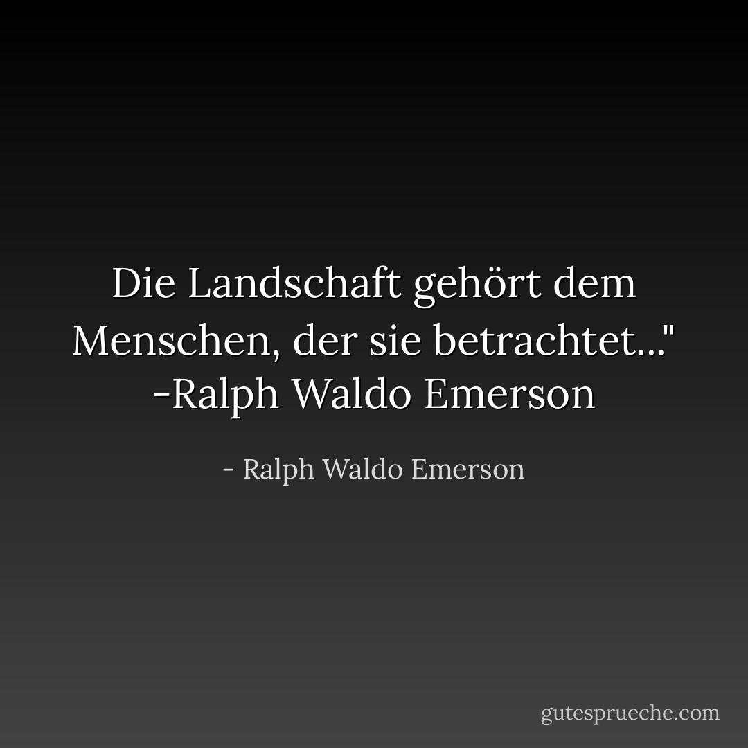 Die Landschaft gehört dem Menschen, der sie betrachtet..." -Ralph Waldo Emerson - Ralph Waldo Emerson<