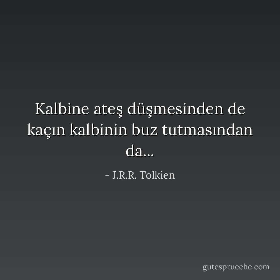 Kalbine ateş düşmesinden de kaçın kalbinin buz tutmasından da... - J.R.R. Tolkien