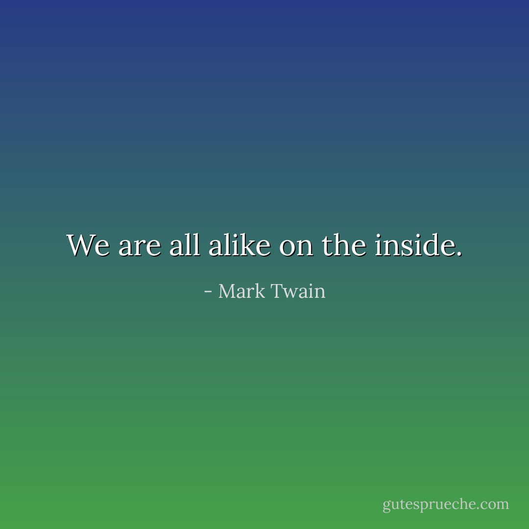 We are all alike on the inside. - Mark Twain