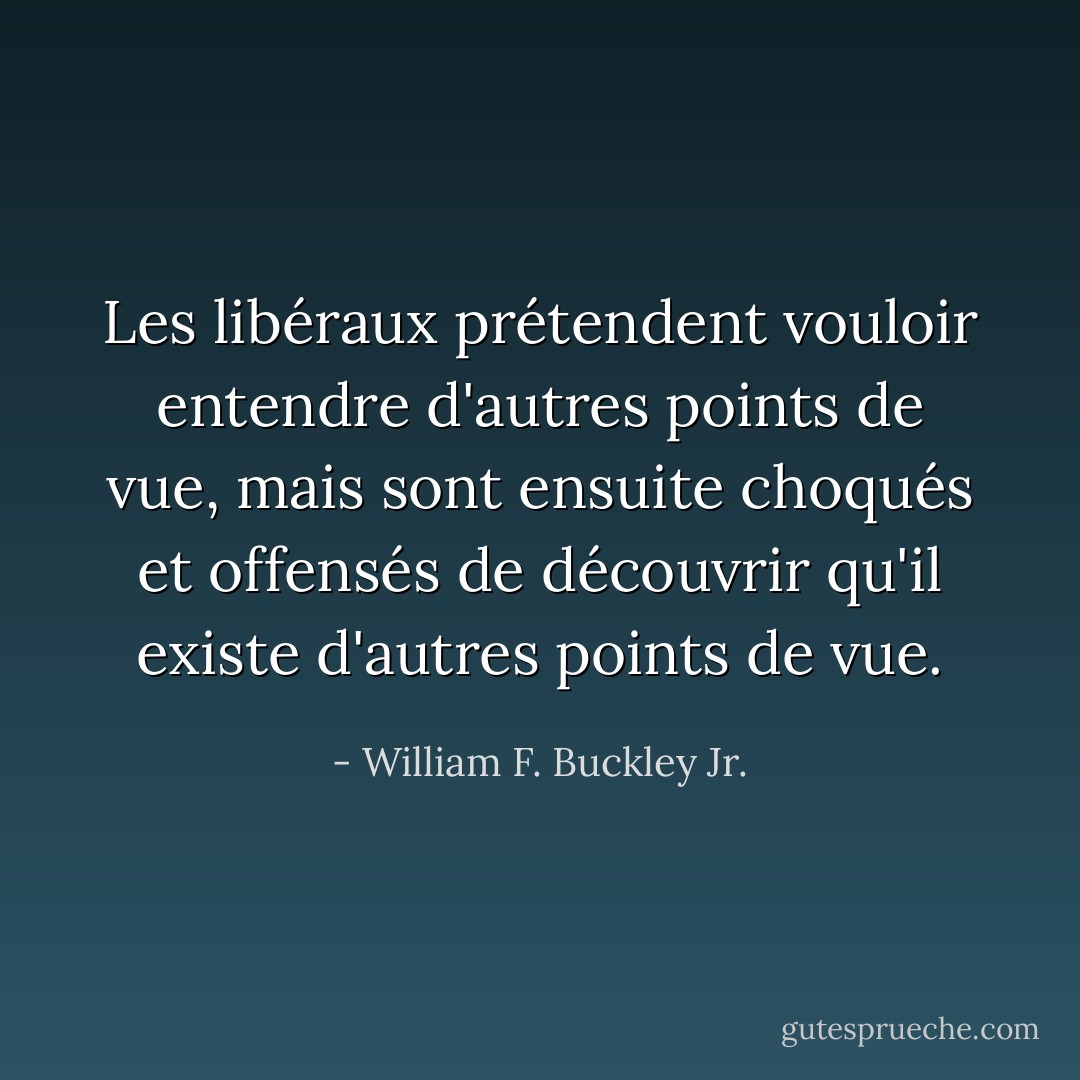 Les libéraux prétendent vouloir entendre d'autres points de vue, mais sont ensuite choqués et offensés de découvrir qu'il existe d'autres points de vue. - William F. Buckley Jr.