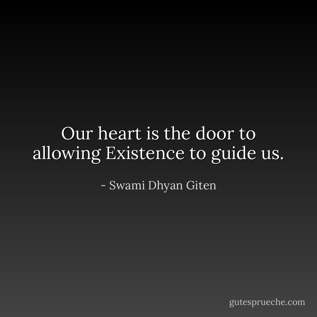 Our heart is the door to allowing Existence to guide us. - Swami Dhyan Giten