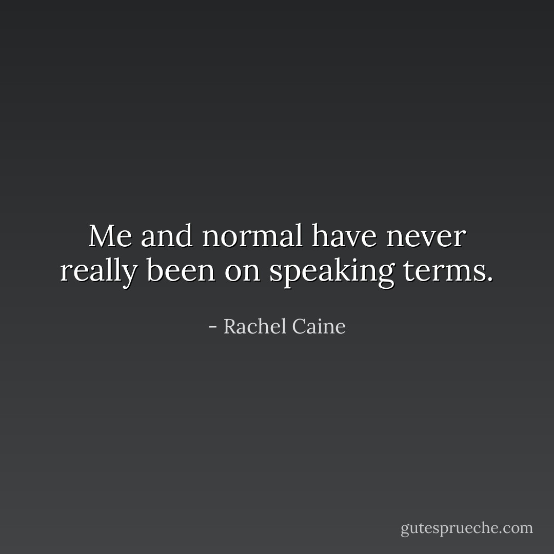 Me and normal have never really been on speaking terms. - Rachel Caine