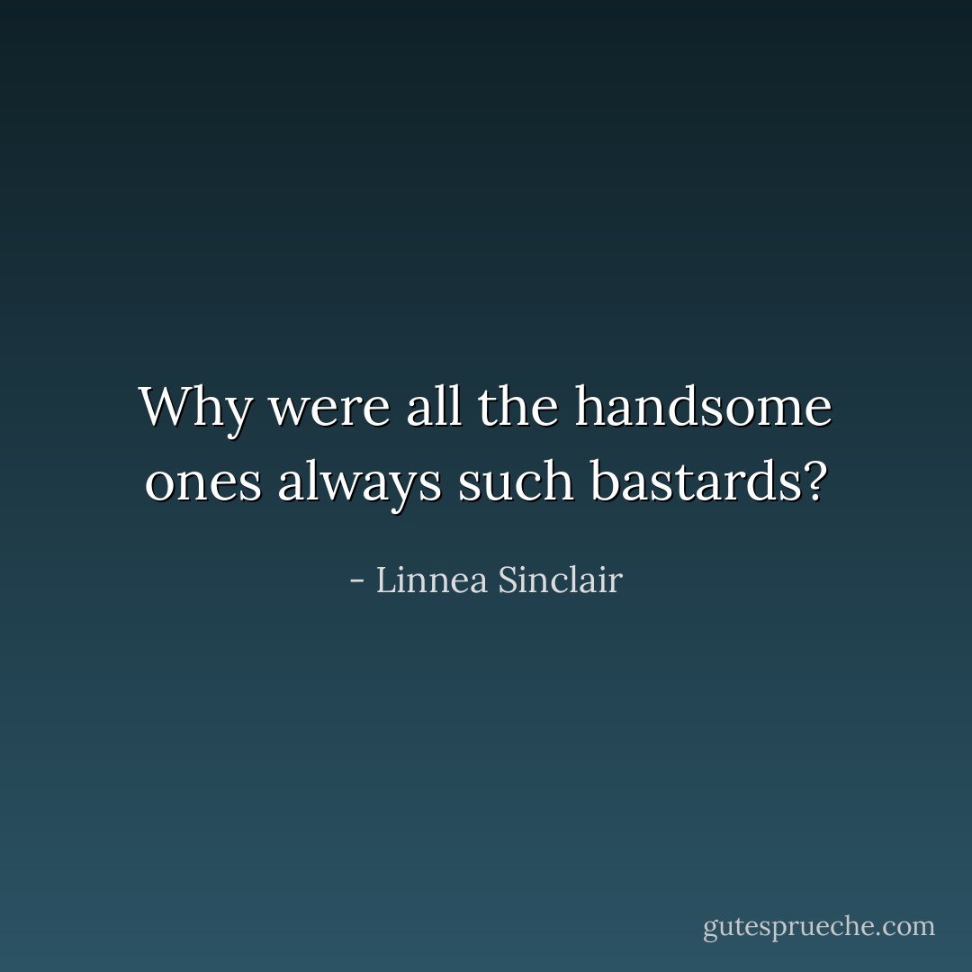 Why were all the handsome ones always such bastards? - Linnea Sinclair