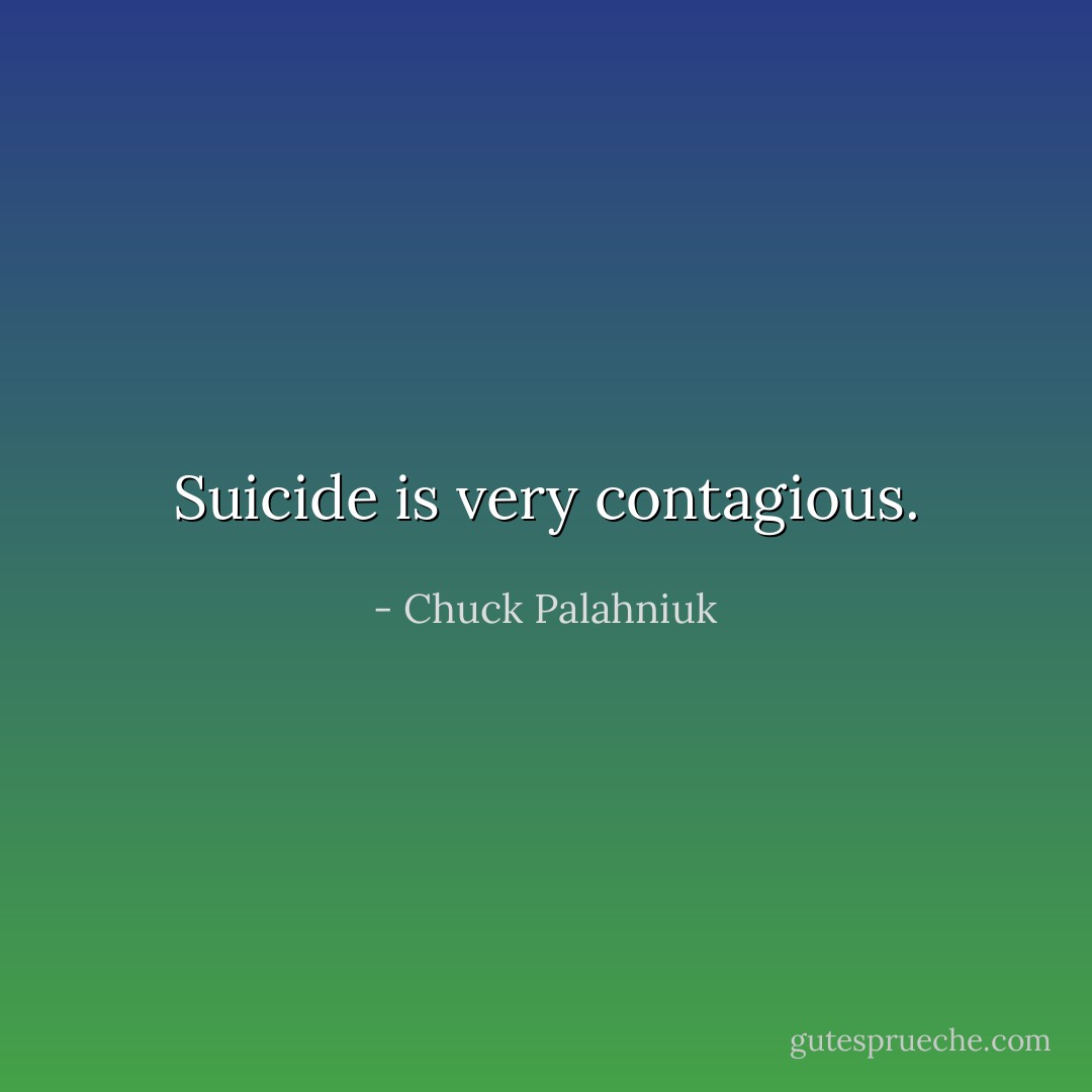 Suicide is very contagious. - Chuck Palahniuk