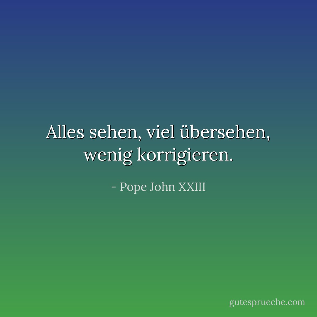 Alles sehen, viel übersehen, wenig korrigieren. - Pope John XXIII<