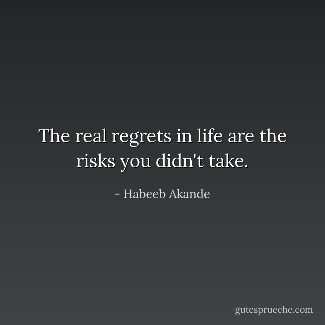The real regrets in life are the risks you didn't take. - Habeeb Akande