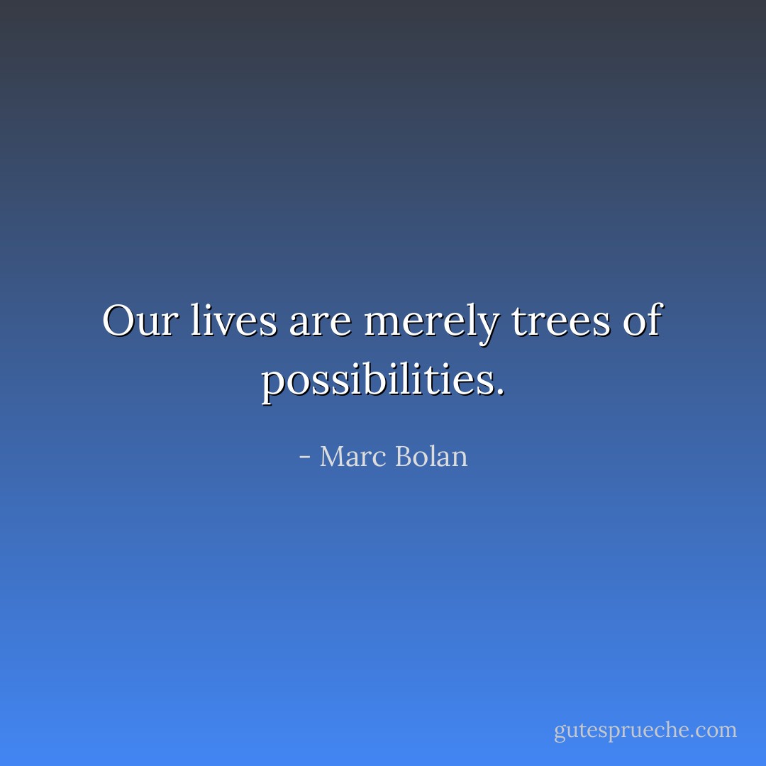 Our lives are merely trees of possibilities. - Marc Bolan