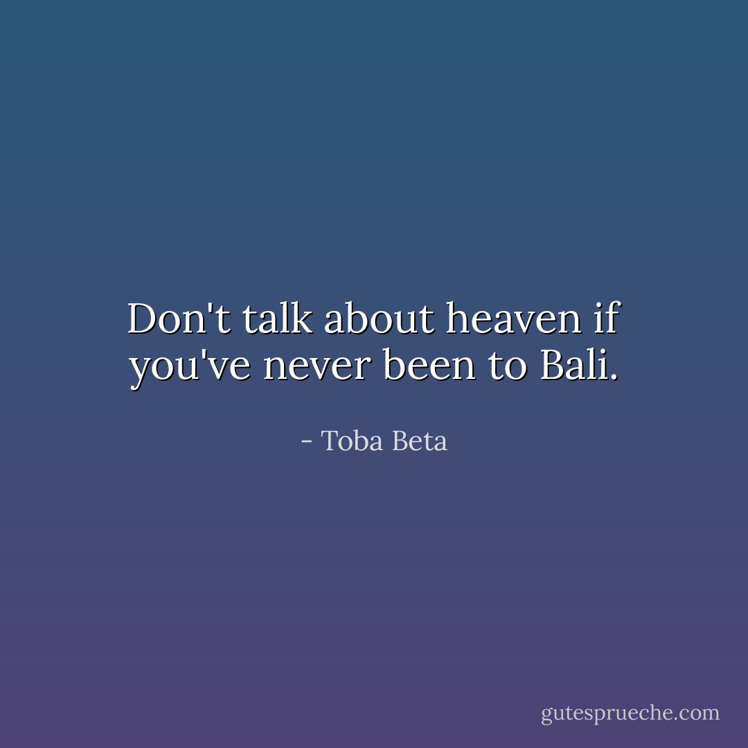 Don't talk about heaven if you've never been to Bali. - Toba Beta