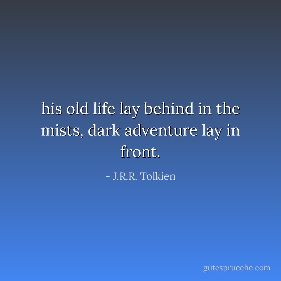 his old life lay behind in the mists, dark adventure lay in front. - J.R.R. Tolkien