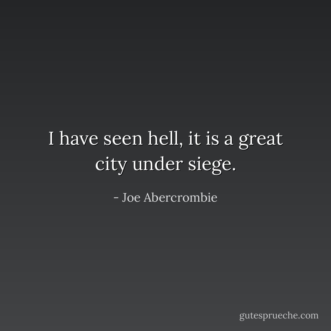 I have seen hell, it is a great city under siege. - Joe Abercrombie