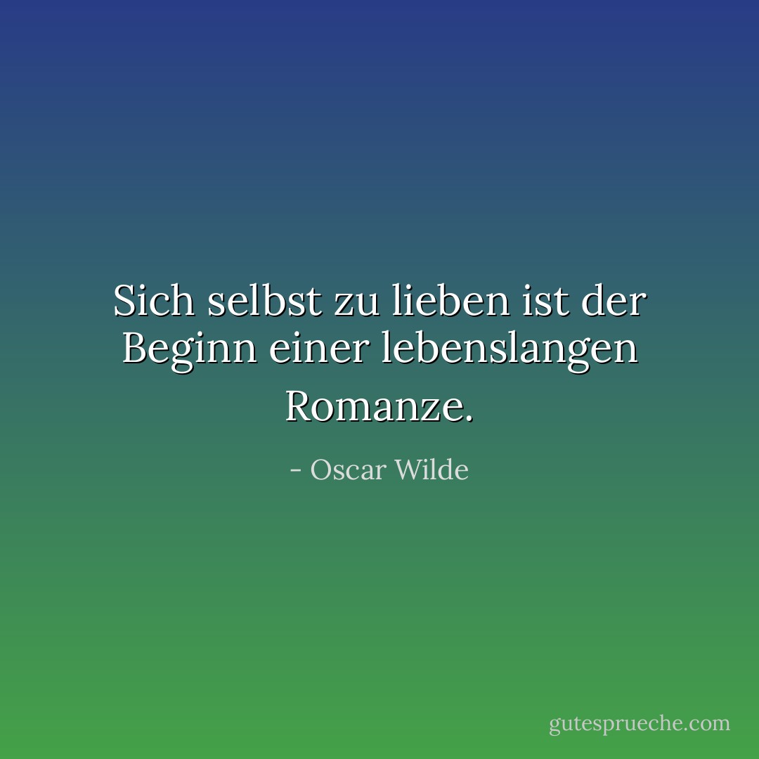 Sich selbst zu lieben ist der Beginn einer lebenslangen Romanze. - Oscar Wilde<