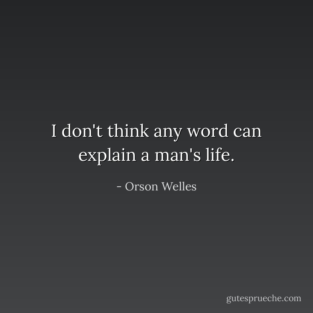 I don't think any word can explain a man's life. - Orson Welles