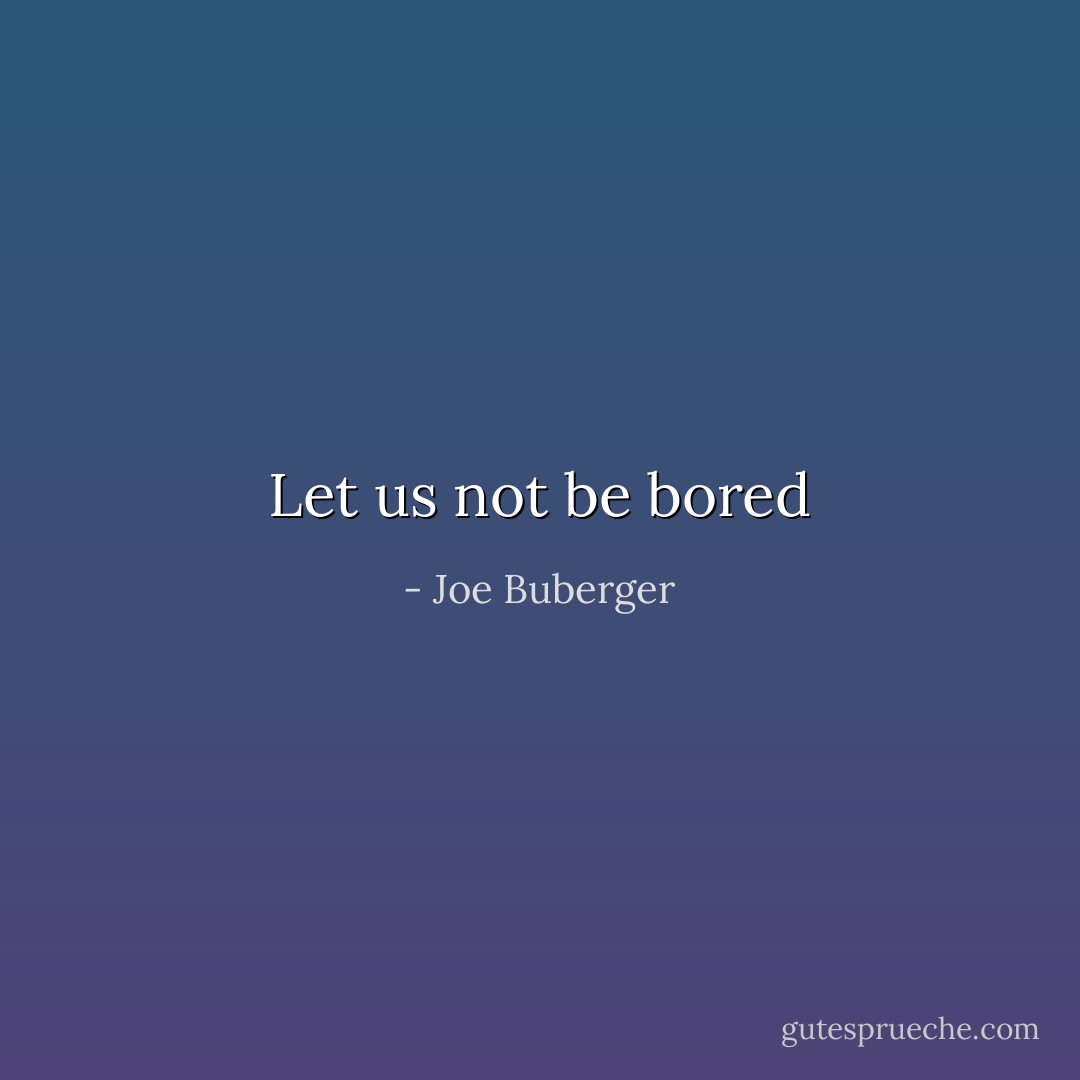 Let us not be bored - Joe Buberger