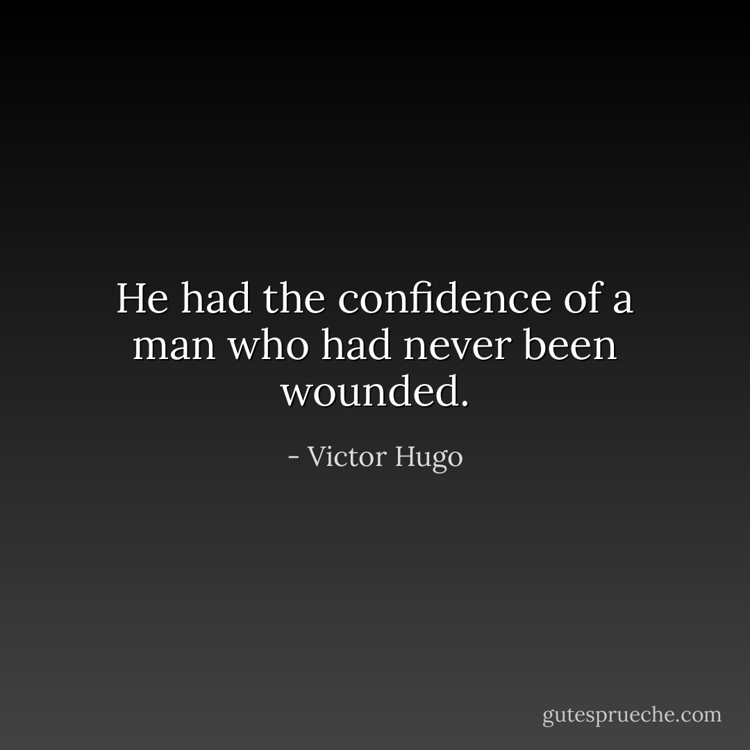 He had the confidence of a man who had never been wounded. - Victor Hugo