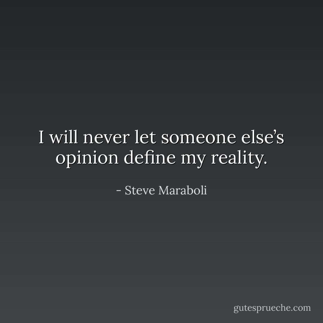 I will never let someone else’s opinion define my reality. - Steve Maraboli