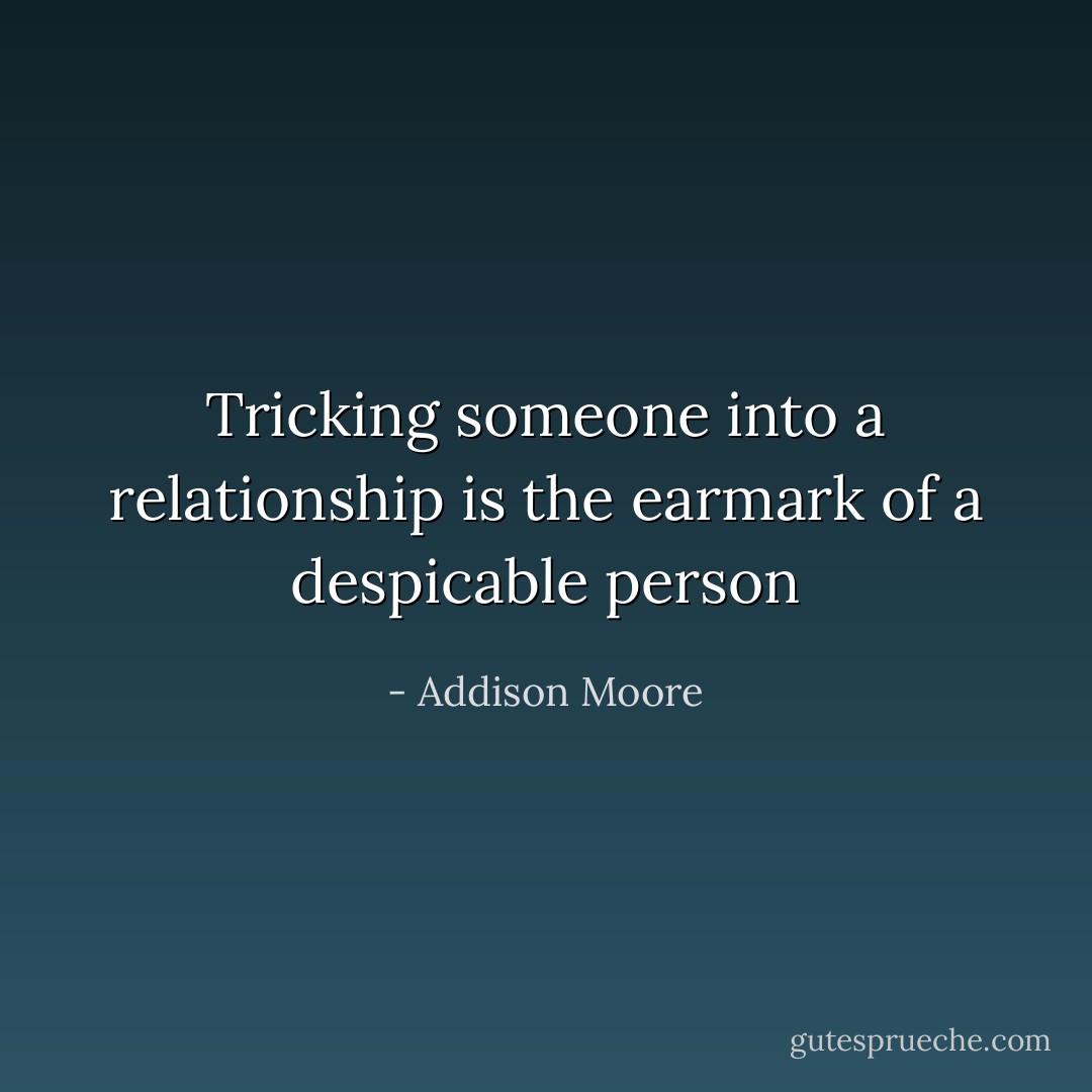 Tricking someone into a relationship is the earmark of a despicable person - Addison Moore