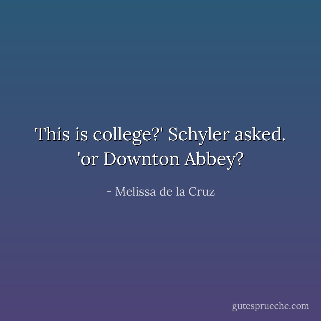 This is college?' Schyler asked. 'or Downton Abbey? - Melissa de la Cruz