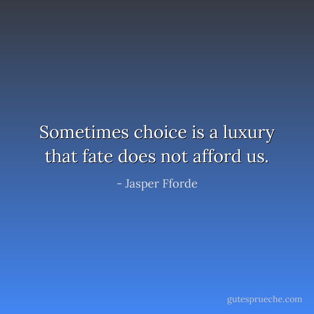 Sometimes choice is a luxury that fate does not afford us. - Jasper Fforde