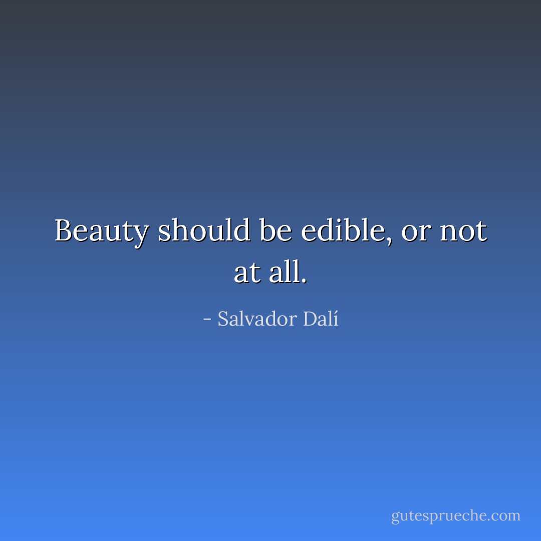 Beauty should be edible, or not at all. - Salvador Dalí