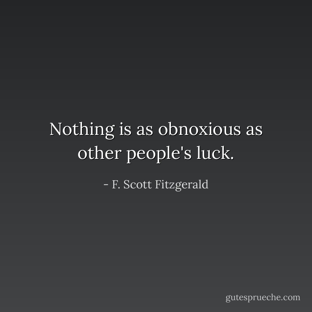 Nothing is as obnoxious as other people's luck. - F. Scott Fitzgerald
