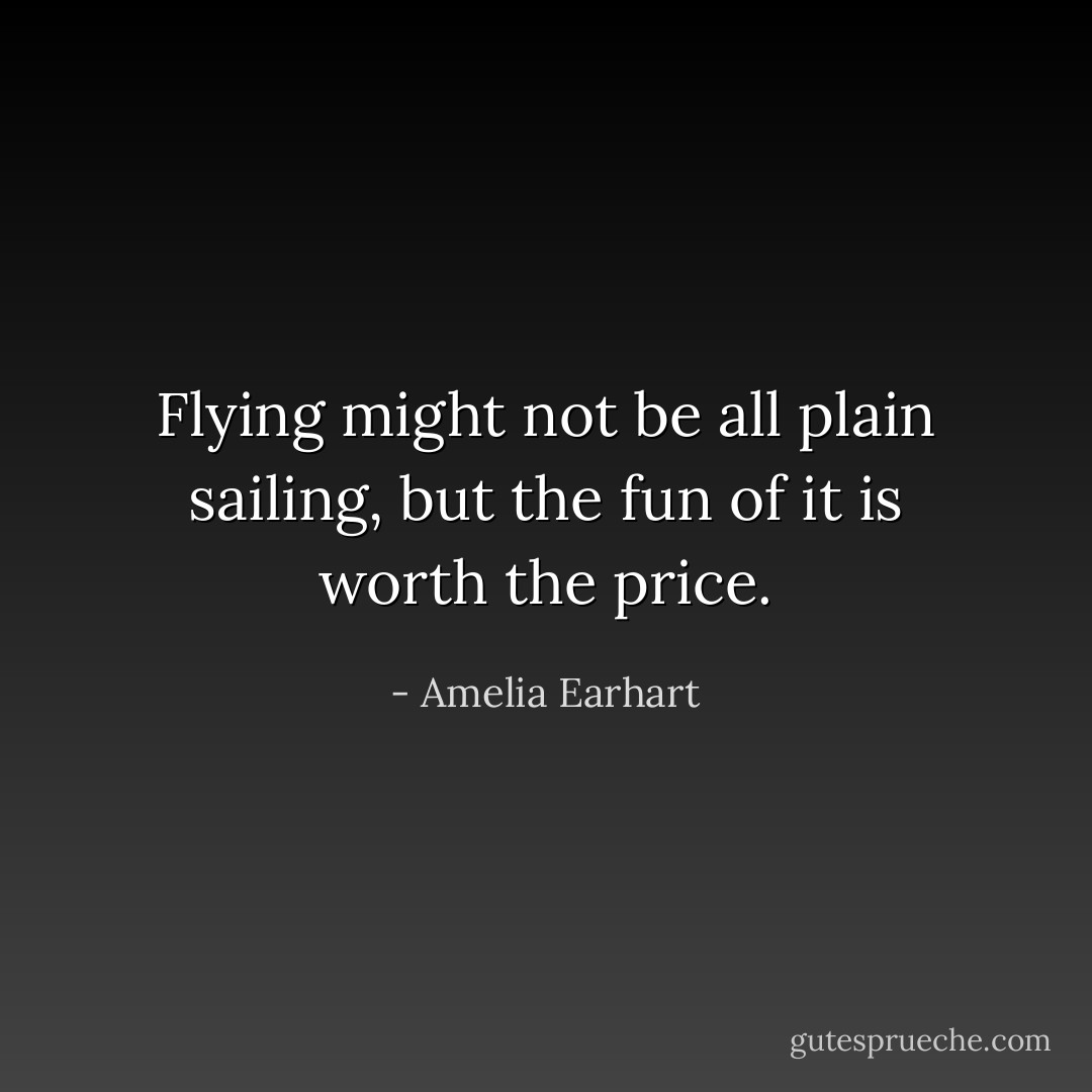 Flying might not be all plain sailing, but the fun of it is worth the price. - Amelia Earhart