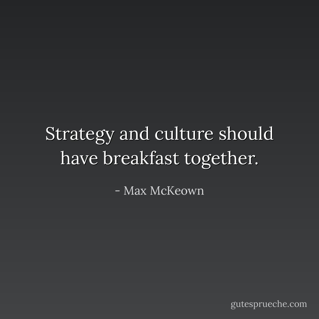 Strategy and culture should have breakfast together. - Max McKeown