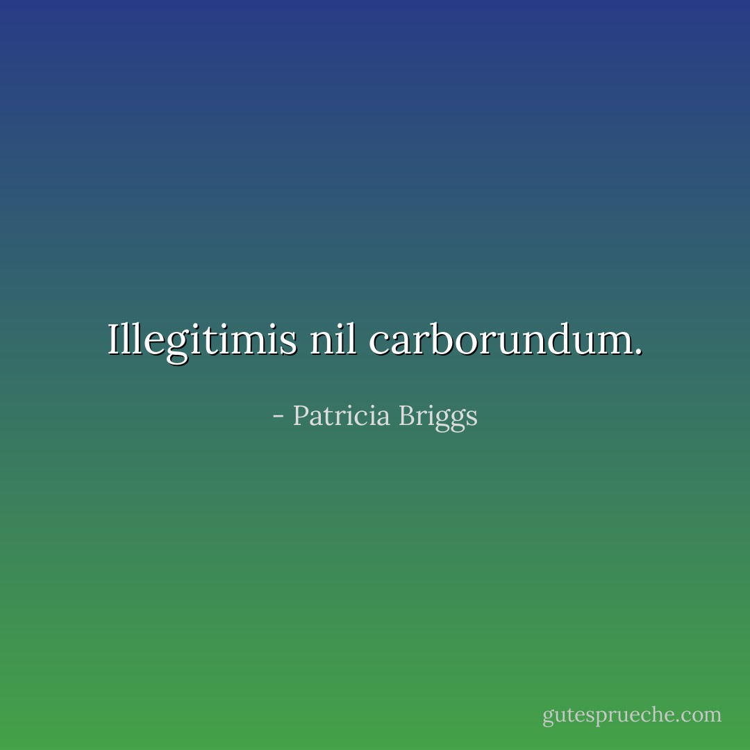 <i>Illegitimis nil carborundum.</i> - Patricia Briggs