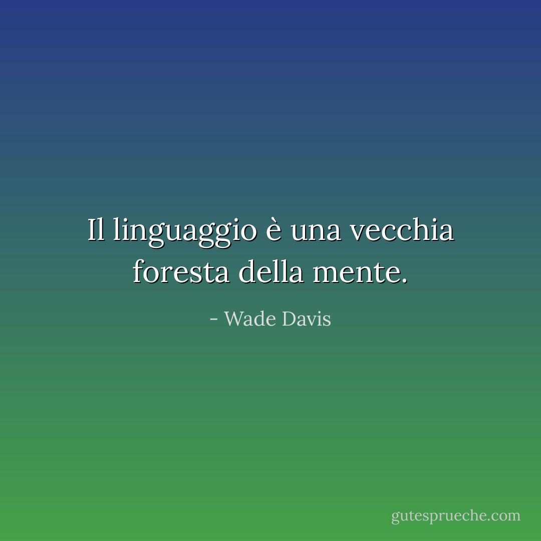 Il linguaggio è una vecchia foresta della mente. - Wade Davis