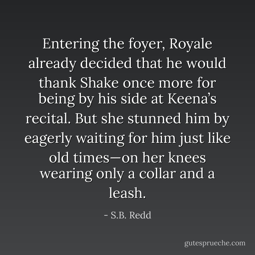 Entering the foyer, Royale already decided that he would thank Shake once more for being by his side at Keena’s recital. But she stunned him by eagerly waiting for him just like old times—on her knees wearing only a collar and a leash. - S.B. Redd