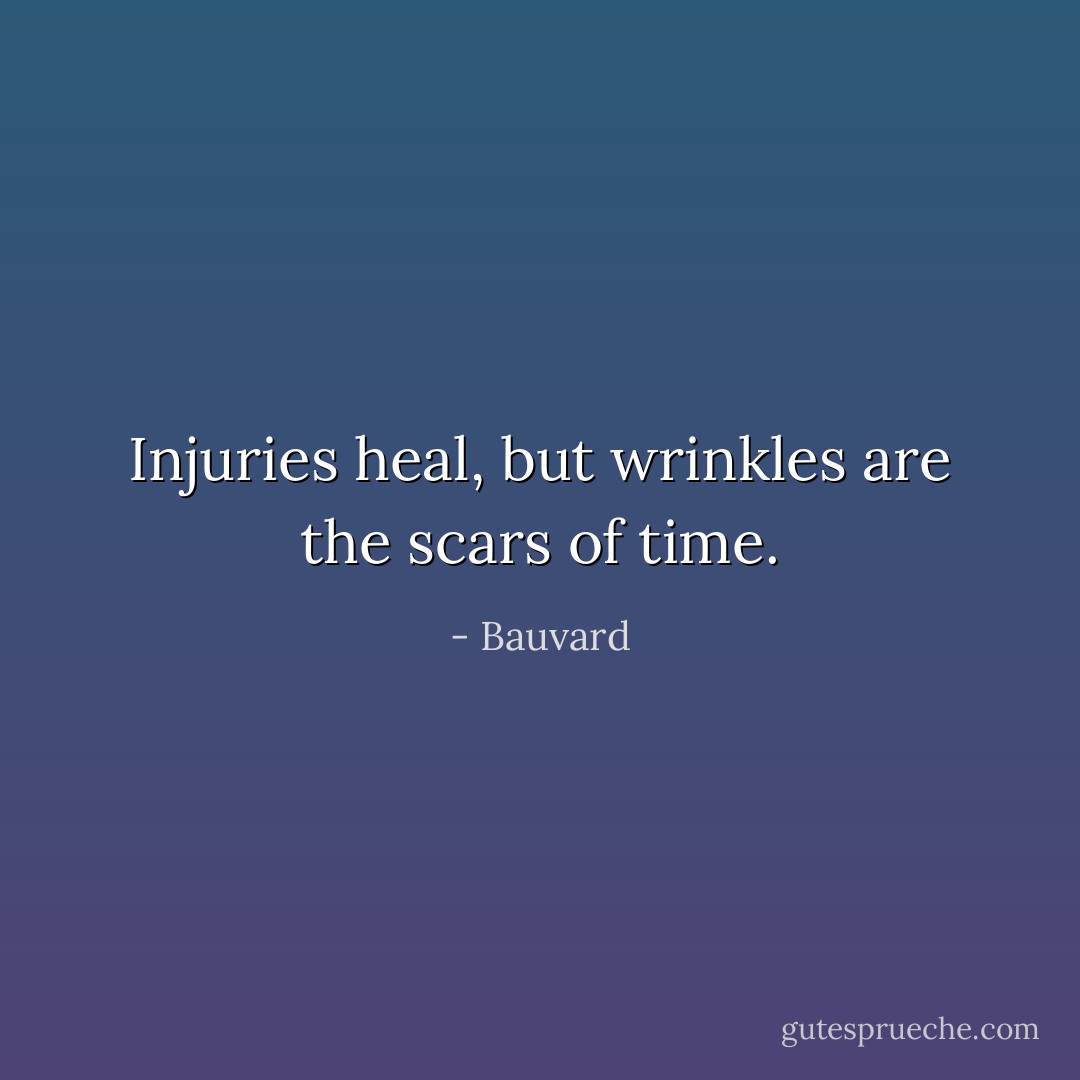 Injuries heal, but wrinkles are the scars of time. - Bauvard