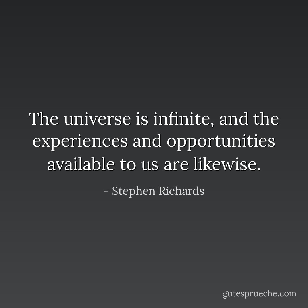 The universe is infinite, and the experiences and opportunities available to us are likewise. - Stephen Richards