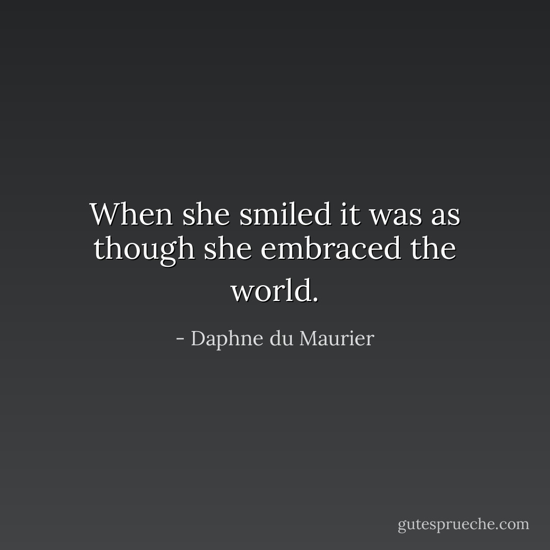 When she smiled it was as though she embraced the world. - Daphne du Maurier