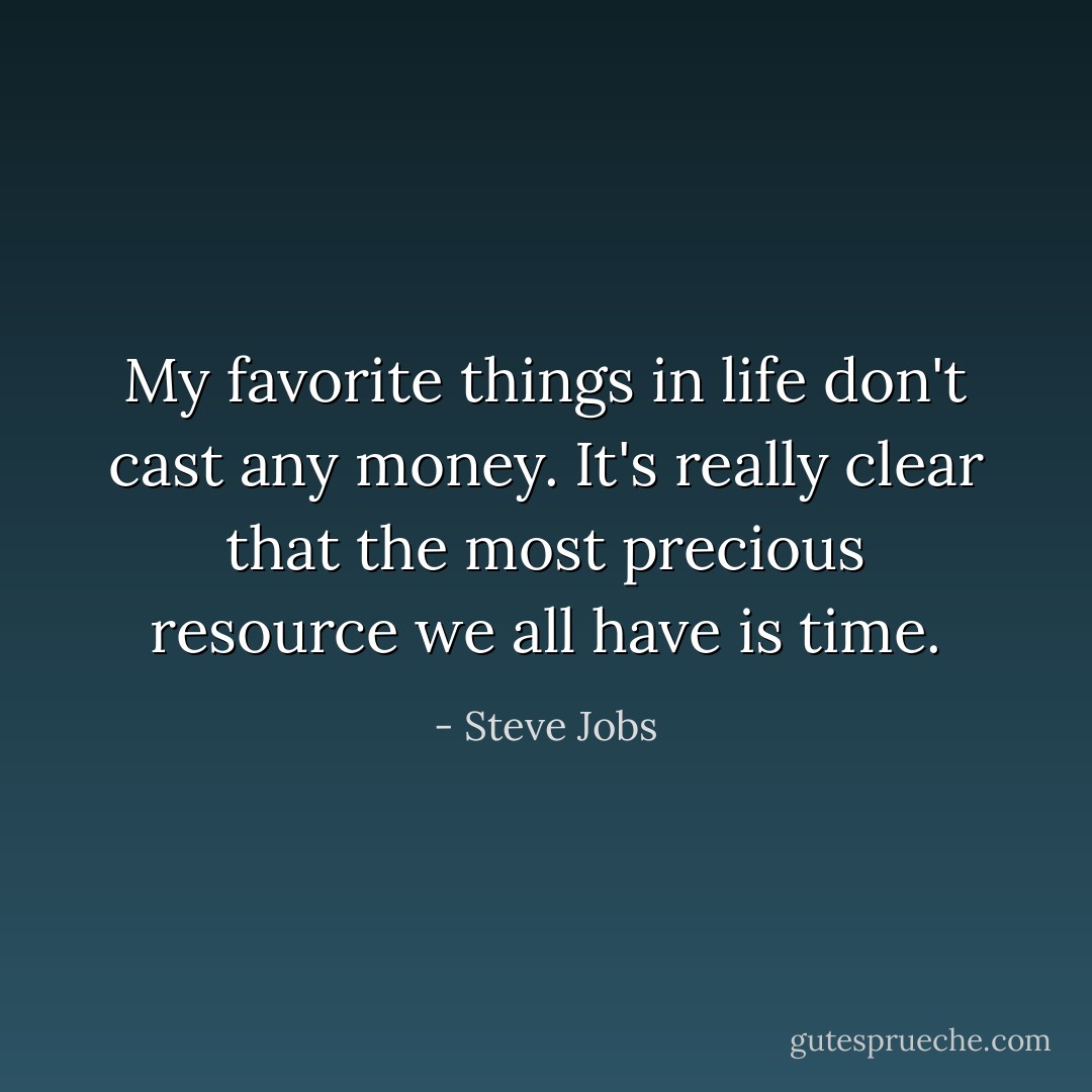 My favorite things in life don't cast any money.<br />It's really clear that the most precious resource we all have is time. - Steve Jobs