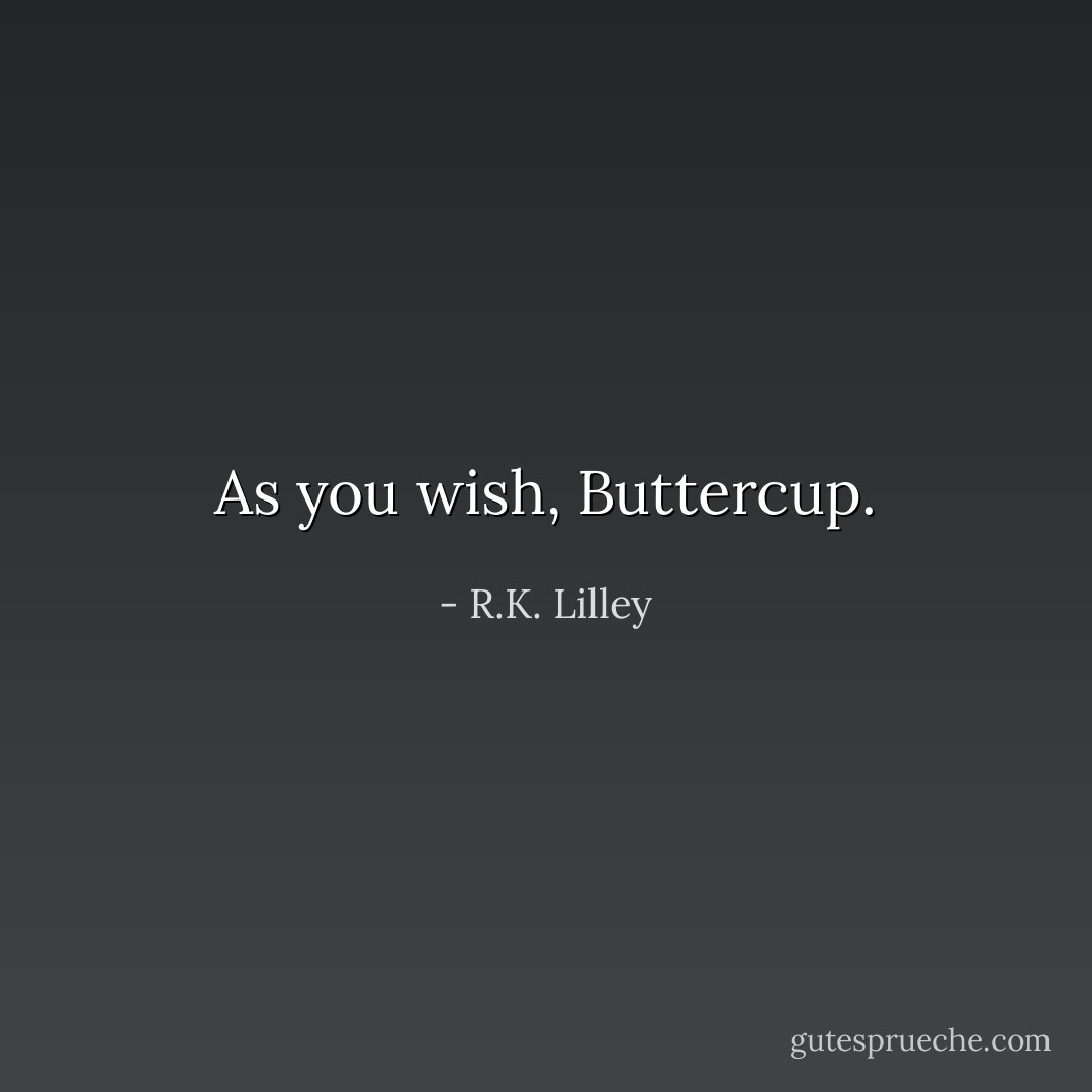 As you wish, Buttercup. - R.K. Lilley