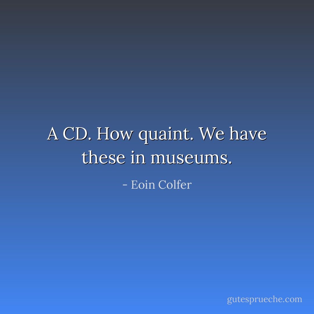 A CD. How quaint. We have these in museums. - Eoin Colfer