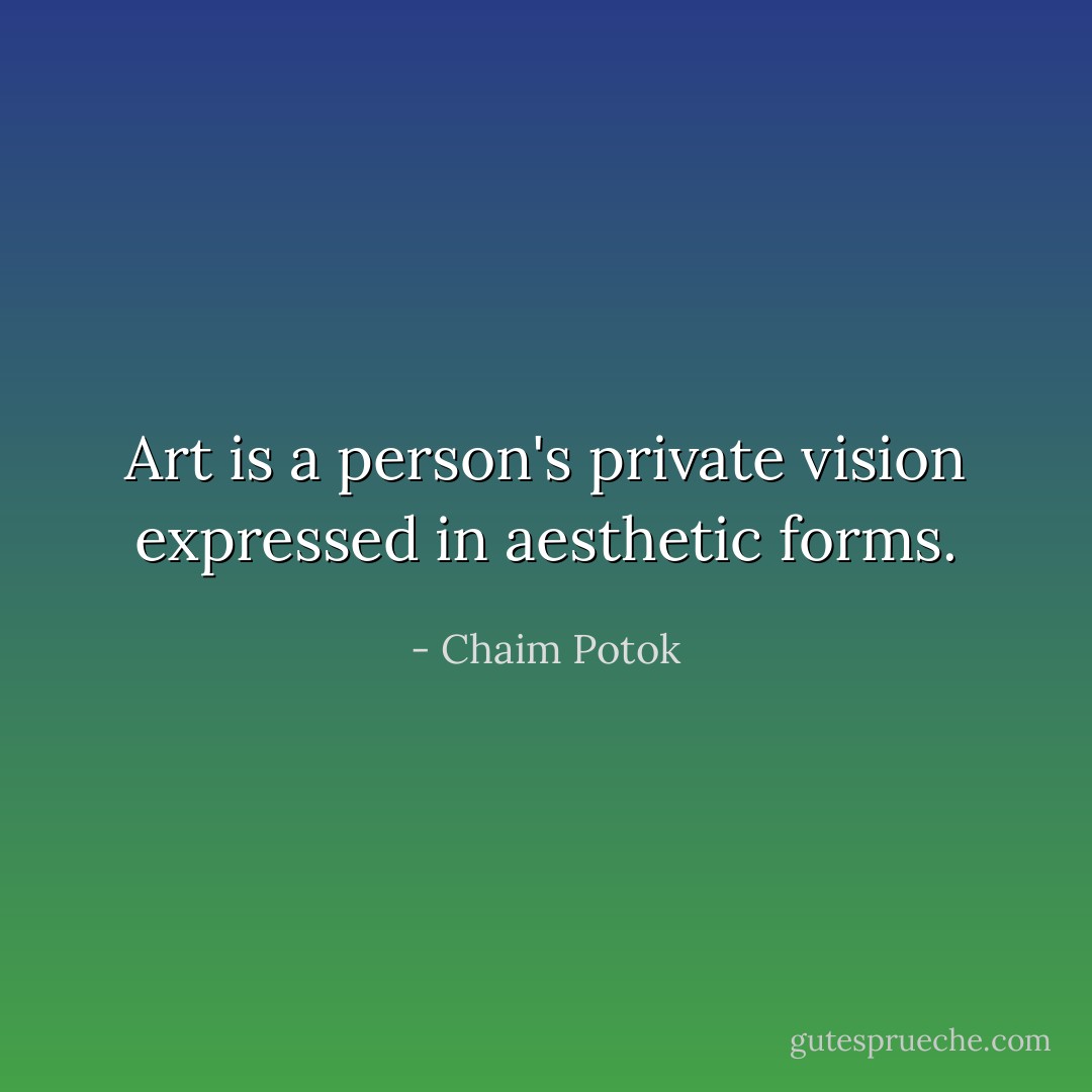 Art is a person's private vision expressed in aesthetic forms. - Chaim Potok