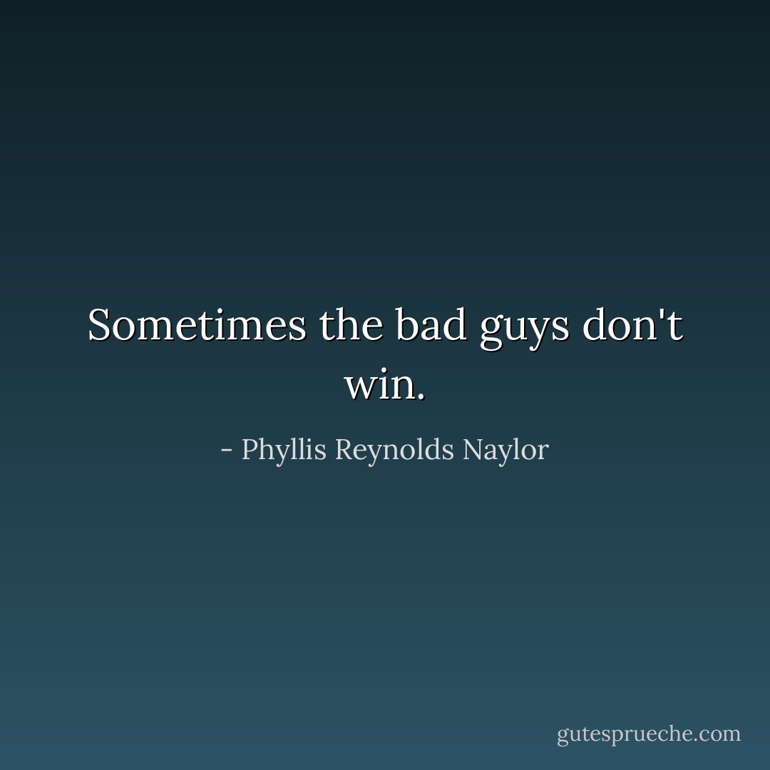 Sometimes the bad guys don't win. - Phyllis Reynolds Naylor