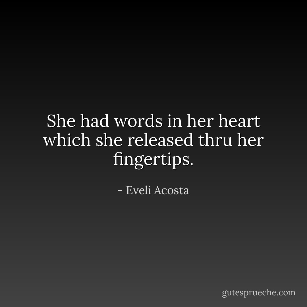 She had words in her heart which she released thru her fingertips. - Eveli Acosta